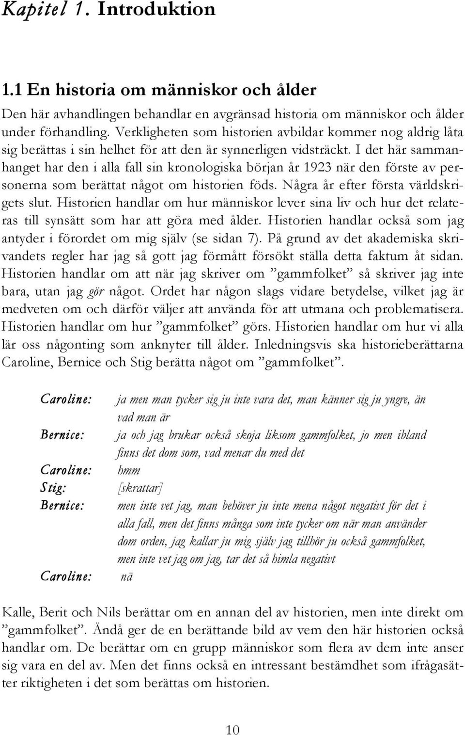 I det här sammanhanget har den i alla fall sin kronologiska början år 1923 när den förste av personerna som berättat något om historien föds. Några år efter första världskrigets slut.