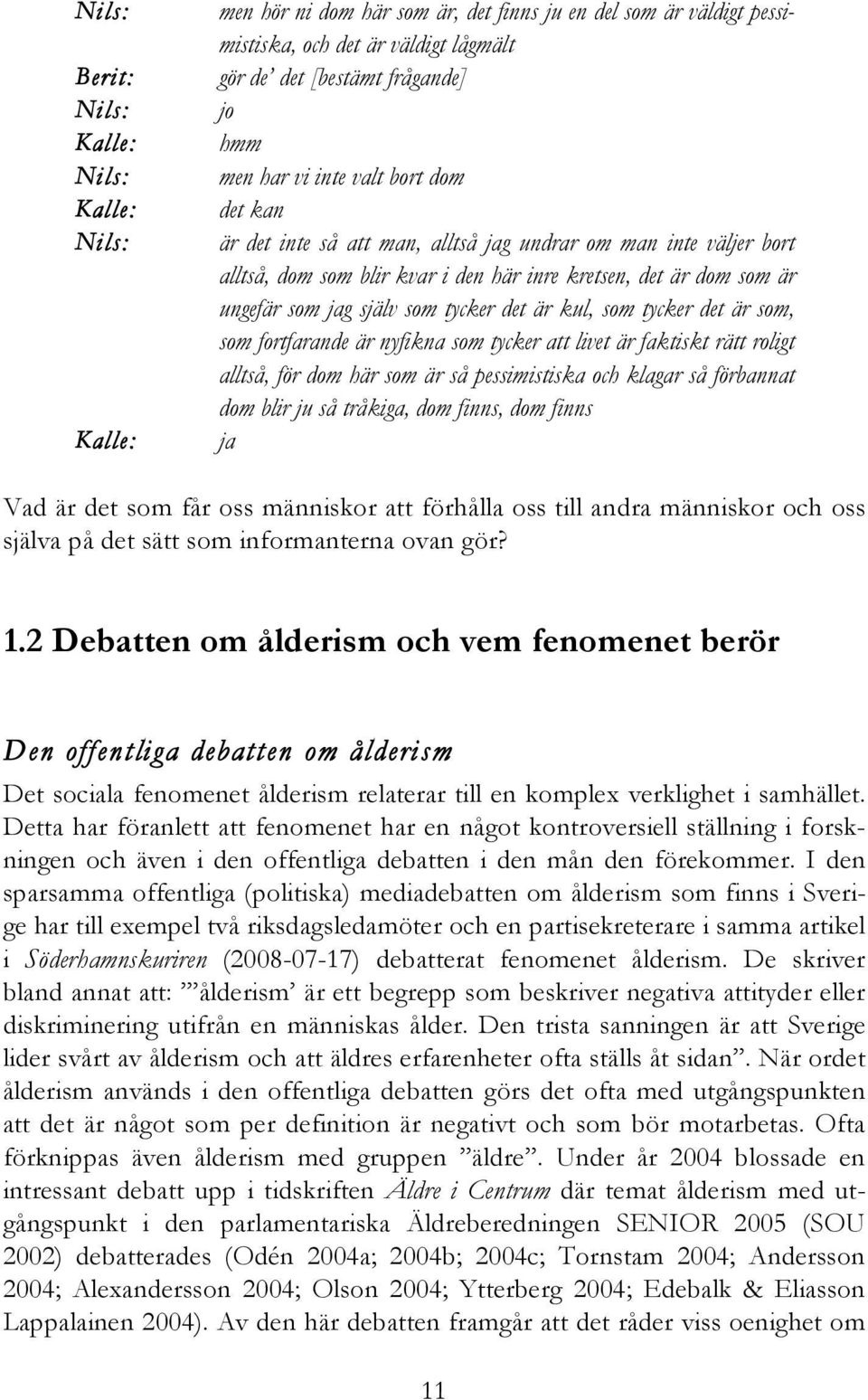 tycker det är kul, som tycker det är som, som fortfarande är nyfikna som tycker att livet är faktiskt rätt roligt alltså, för dom här som är så pessimistiska och klagar så förbannat dom blir ju så