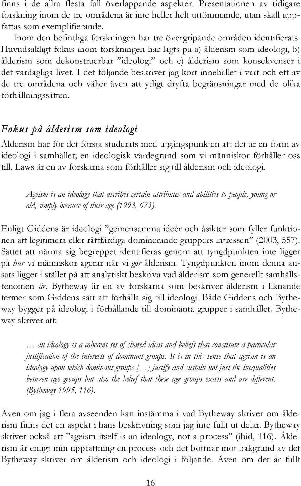 Huvudsakligt fokus inom forskningen har lagts på a) ålderism som ideologi, b) ålderism som dekonstruerbar ideologi och c) ålderism som konsekvenser i det vardagliga livet.