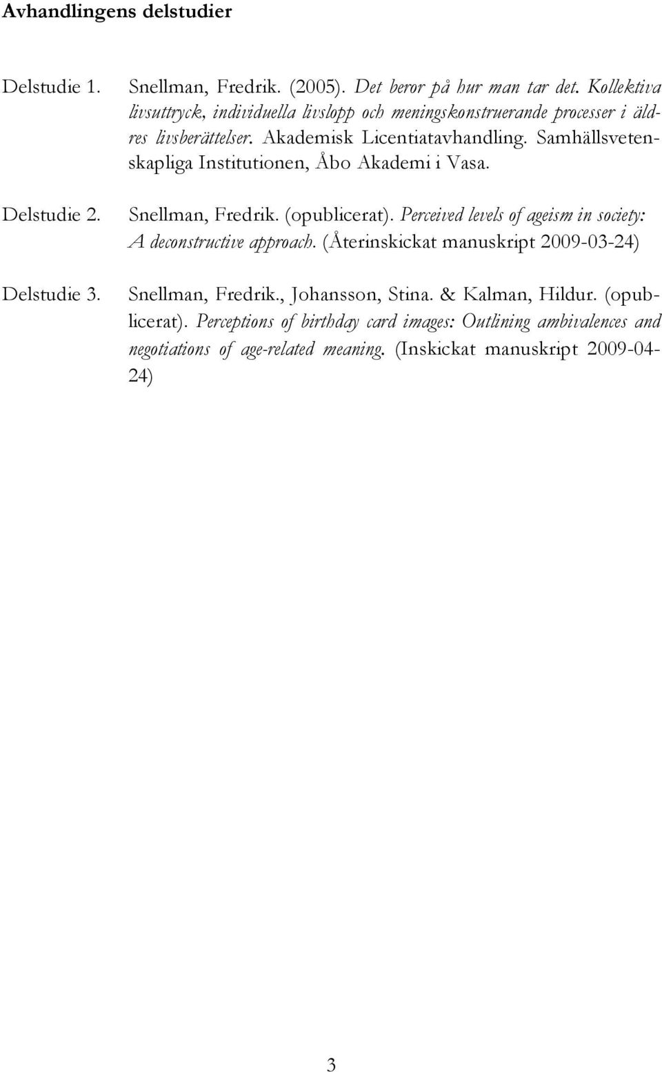 Samhällsvetenskapliga Institutionen, Åbo Akademi i Vasa. Snellman, Fredrik. (opublicerat). Perceived levels of ageism in society: A deconstructive approach.