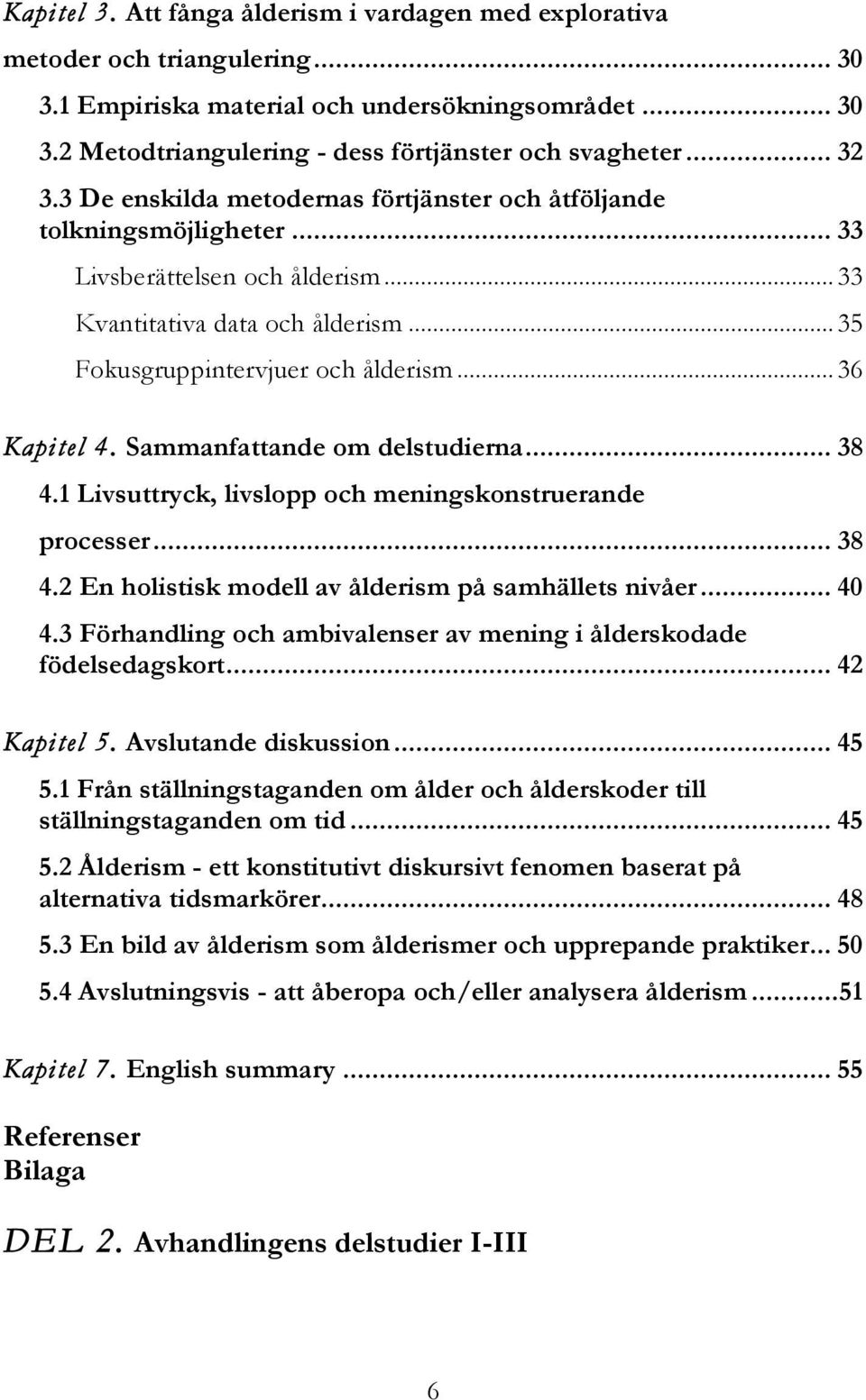 .. 36 Kapitel 4. Sammanfattande om delstudierna... 38 4.1 Livsuttryck, livslopp och meningskonstruerande processer... 38 4.2 En holistisk modell av ålderism på samhällets nivåer... 40 4.