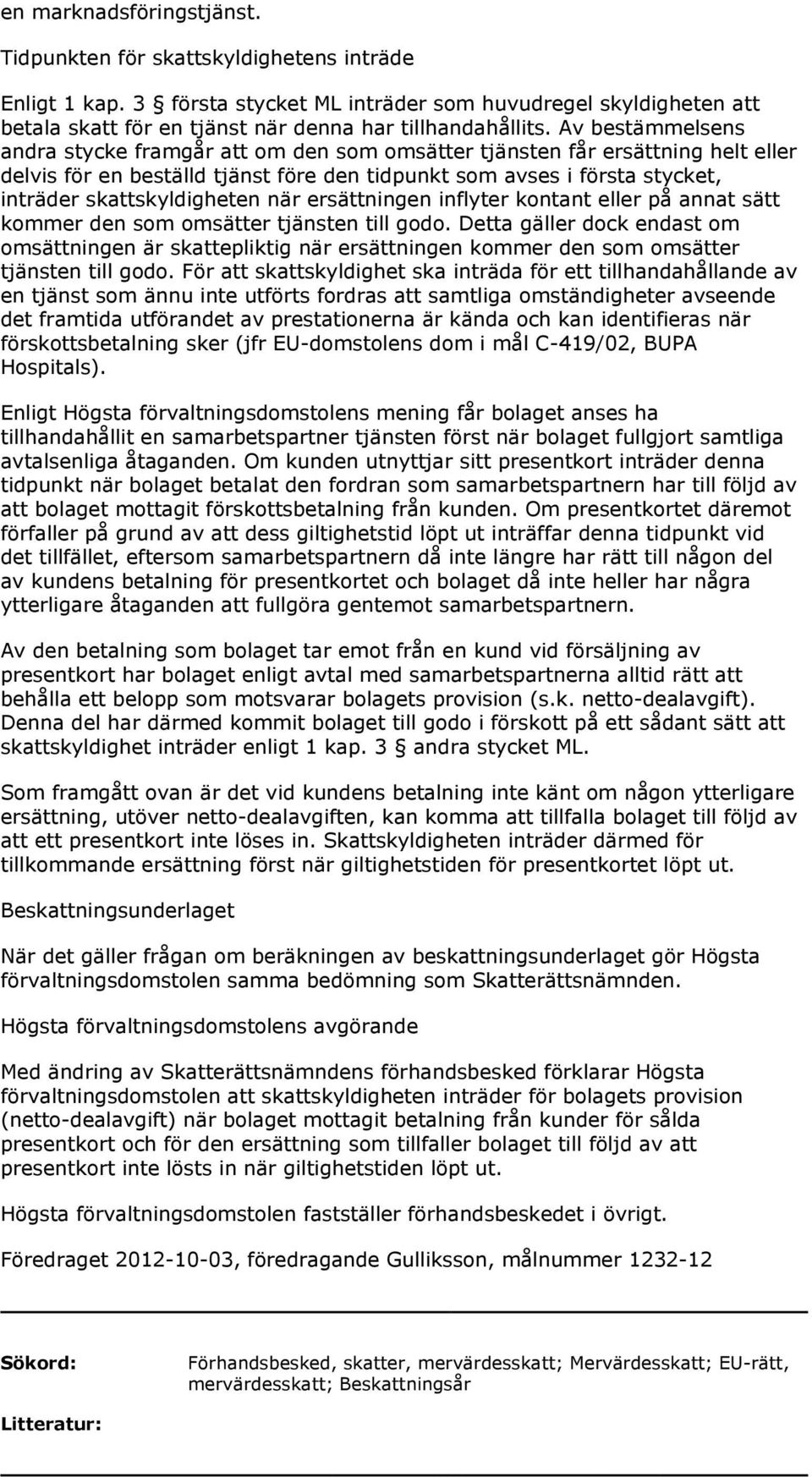 Av bestämmelsens andra stycke framgår att om den som omsätter tjänsten får ersättning helt eller delvis för en beställd tjänst före den tidpunkt som avses i första stycket, inträder skattskyldigheten