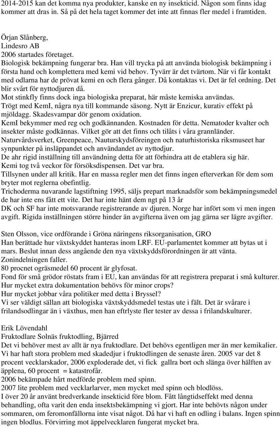 Tyvärr är det tvärtom. När vi får kontakt med odlarna har de prövat kemi en och flera gånger. Då kontaktas vi. Det är fel ordning. Det blir svårt för nyttodjuren då.