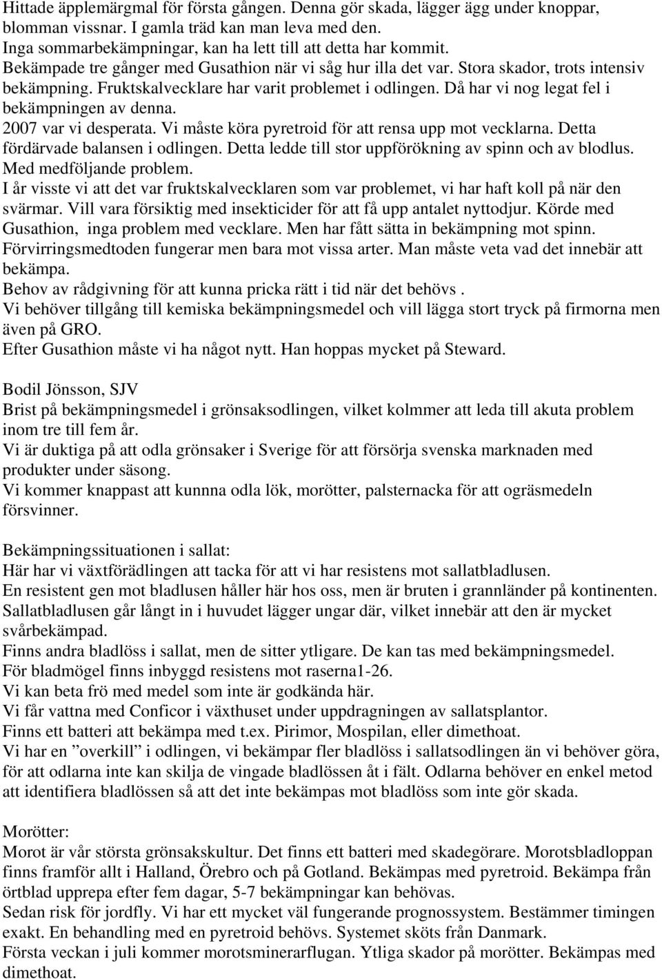 Då har vi nog legat fel i bekämpningen av denna. 2007 var vi desperata. Vi måste köra pyretroid för att rensa upp mot vecklarna. Detta fördärvade balansen i odlingen.