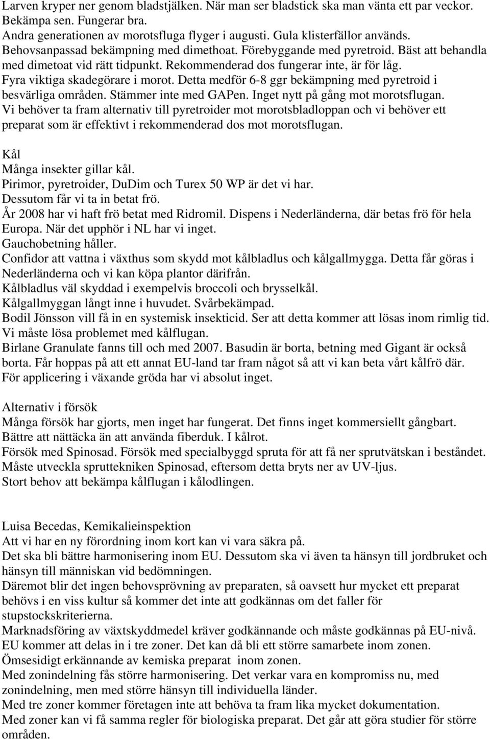 Detta medför 6-8 ggr bekämpning med pyretroid i besvärliga områden. Stämmer inte med GAPen. Inget nytt på gång mot morotsflugan.