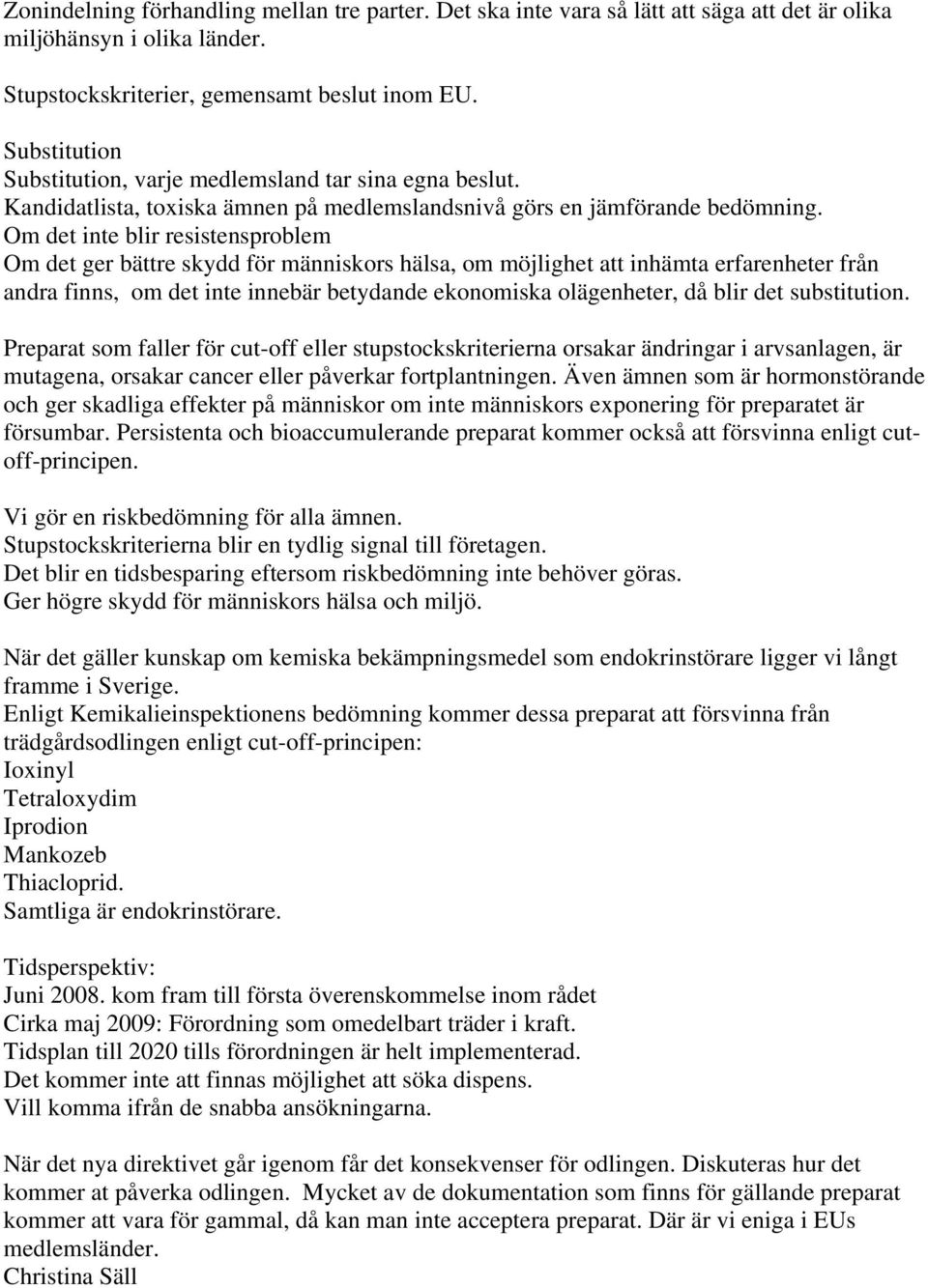 Om det inte blir resistensproblem Om det ger bättre skydd för människors hälsa, om möjlighet att inhämta erfarenheter från andra finns, om det inte innebär betydande ekonomiska olägenheter, då blir