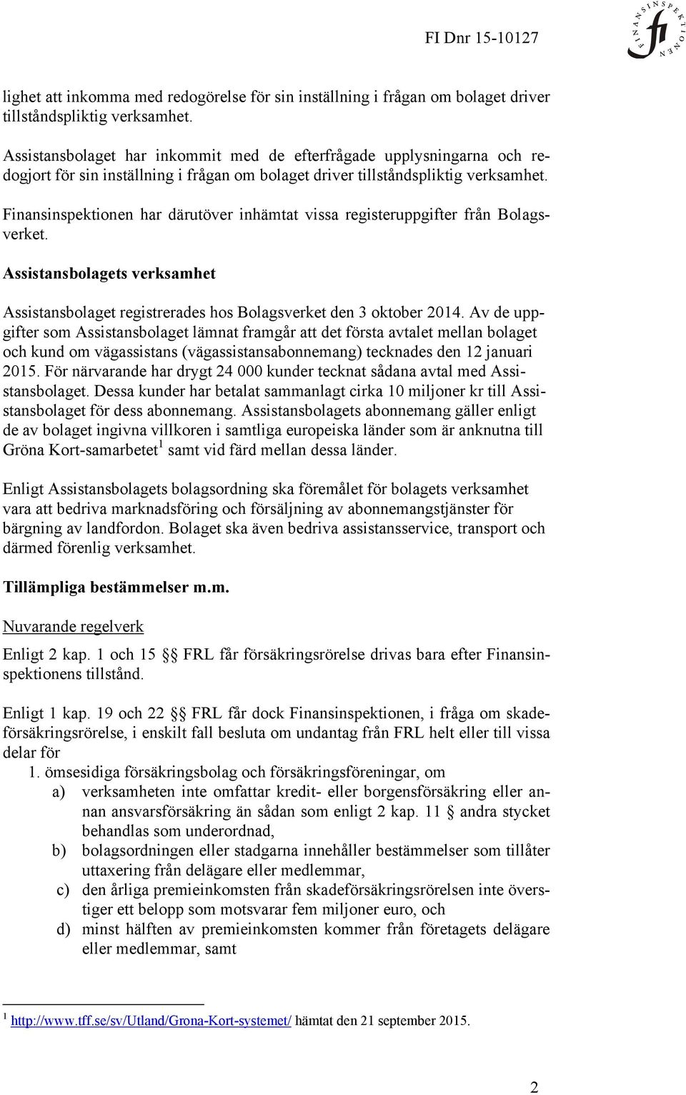 Finansinspektionen har därutöver inhämtat vissa registeruppgifter från Bolagsverket. Assistansbolagets verksamhet Assistansbolaget registrerades hos Bolagsverket den 3 oktober 2014.