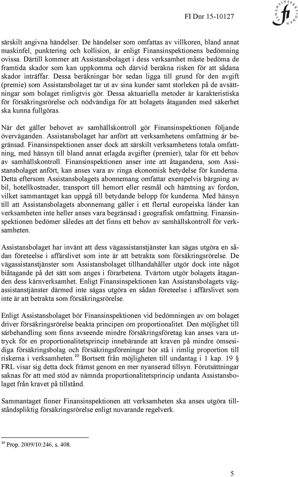 Dessa beräkningar bör sedan ligga till grund för den avgift (premie) som Assistansbolaget tar ut av sina kunder samt storleken på de avsättningar som bolaget rimligtvis gör.