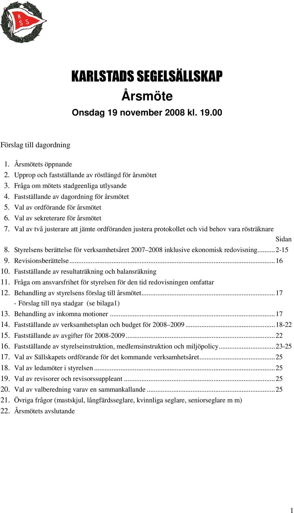 Val av två justerare att jämte rdföranden justera prtkllet ch vid behv vara rösträknare Sidan 8. Styrelsens berättelse för verksamhetsåret 2007 2008 inklusive eknmisk redvisning...2-15 9.