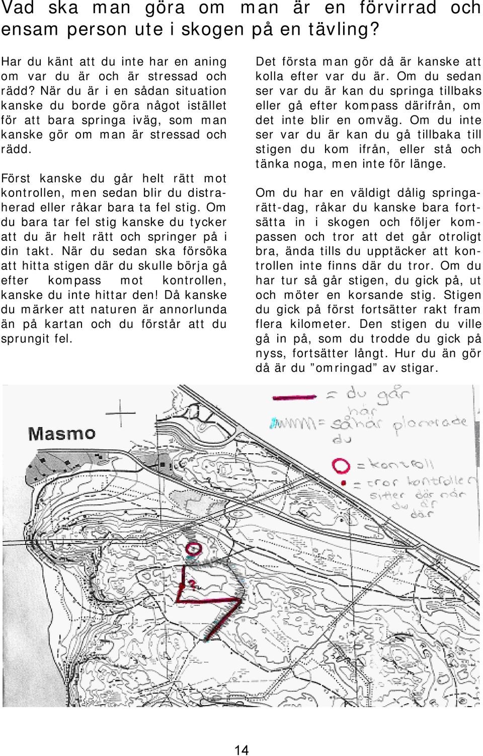 Först kanske du går helt rätt mot kontrollen, men sedan blir du distraherad eller råkar bara ta fel stig. Om du bara tar fel stig kanske du tycker att du är helt rätt och springer på i din takt.