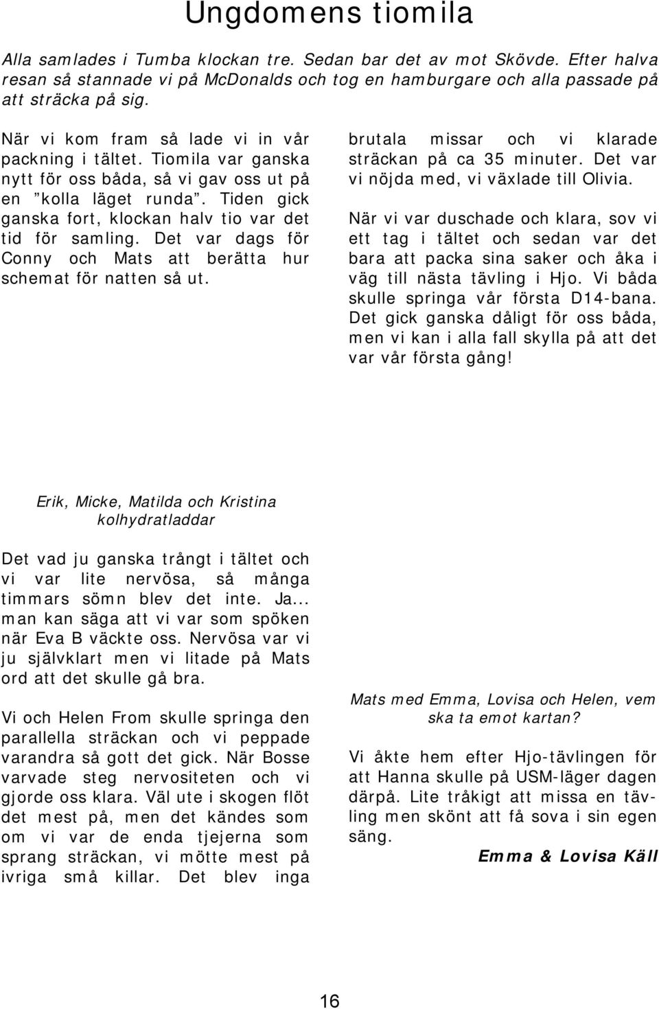 Det var dags för Conny och Mats att berätta hur schemat för natten så ut. brutala missar och vi klarade sträckan på ca 35 minuter. Det var vi nöjda med, vi växlade till Olivia.