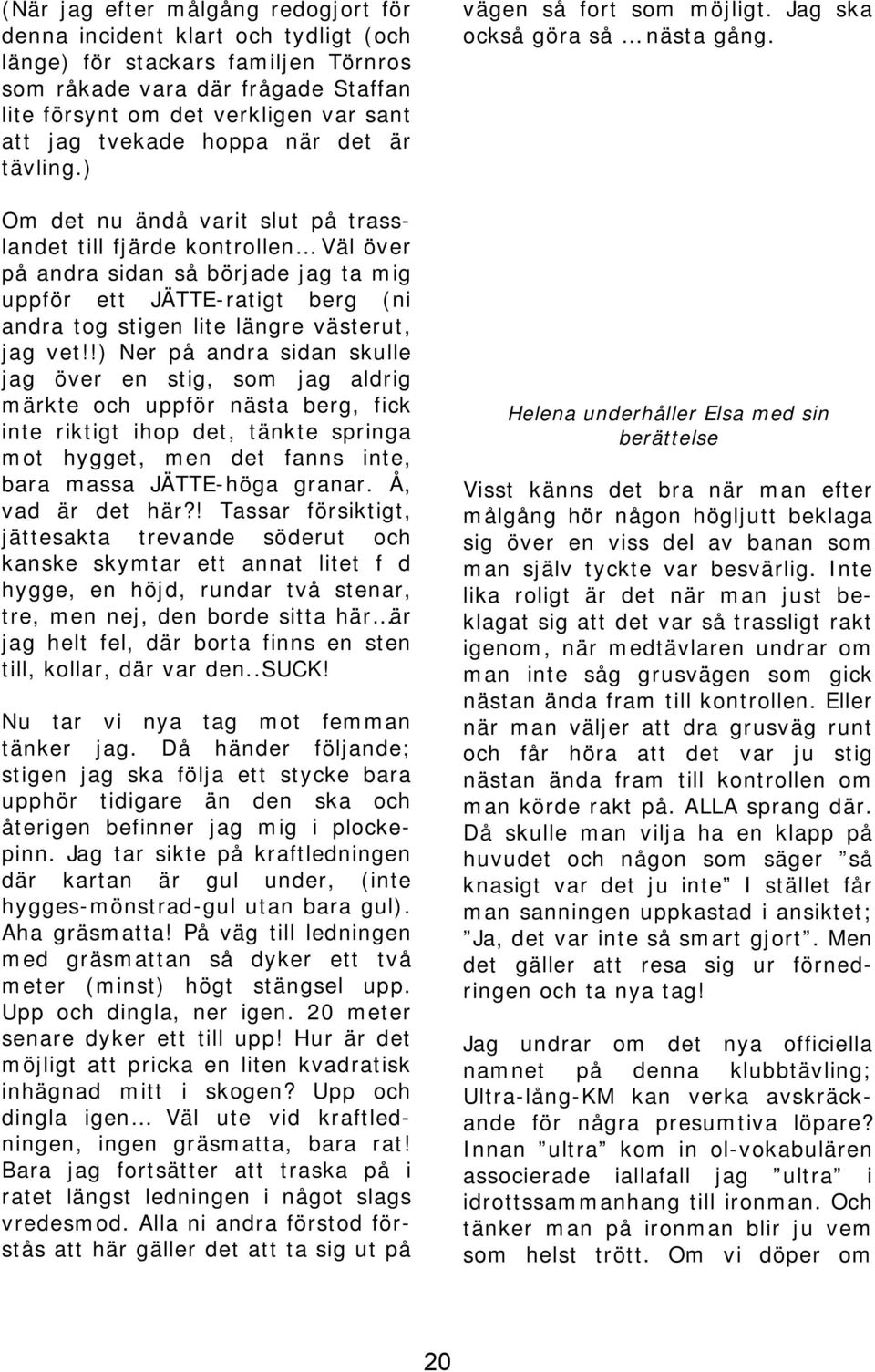 ) Om det nu ändå varit slut på trasslandet till fjärde kontrollen Väl över på andra sidan så började jag ta mig uppför ett JÄTTE-ratigt berg (ni andra tog stigen lite längre västerut, jag vet!