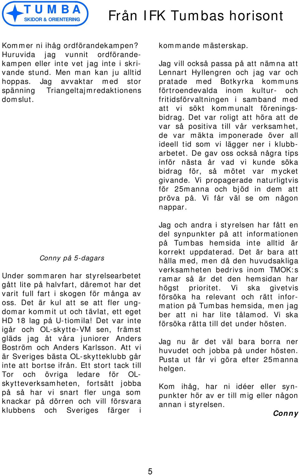 Det är kul att se att fler ungdomar kommit ut och tävlat, ett eget HD 18 lag på U-tiomila! Det var inte igår och OL-skytte-VM sen, främst gläds jag åt våra juniorer Anders Boström och Anders Karlsson.