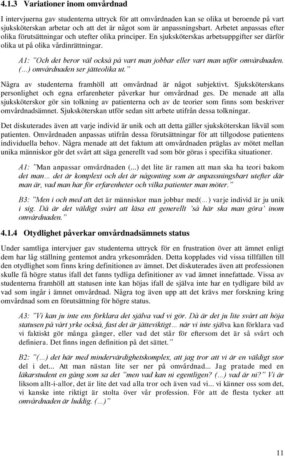 A1: Och det beror väl också på vart man jobbar eller vart man utför omvårdnaden. ( ) omvårdnaden ser jätteolika ut. Några av studenterna framhöll att omvårdnad är något subjektivt.