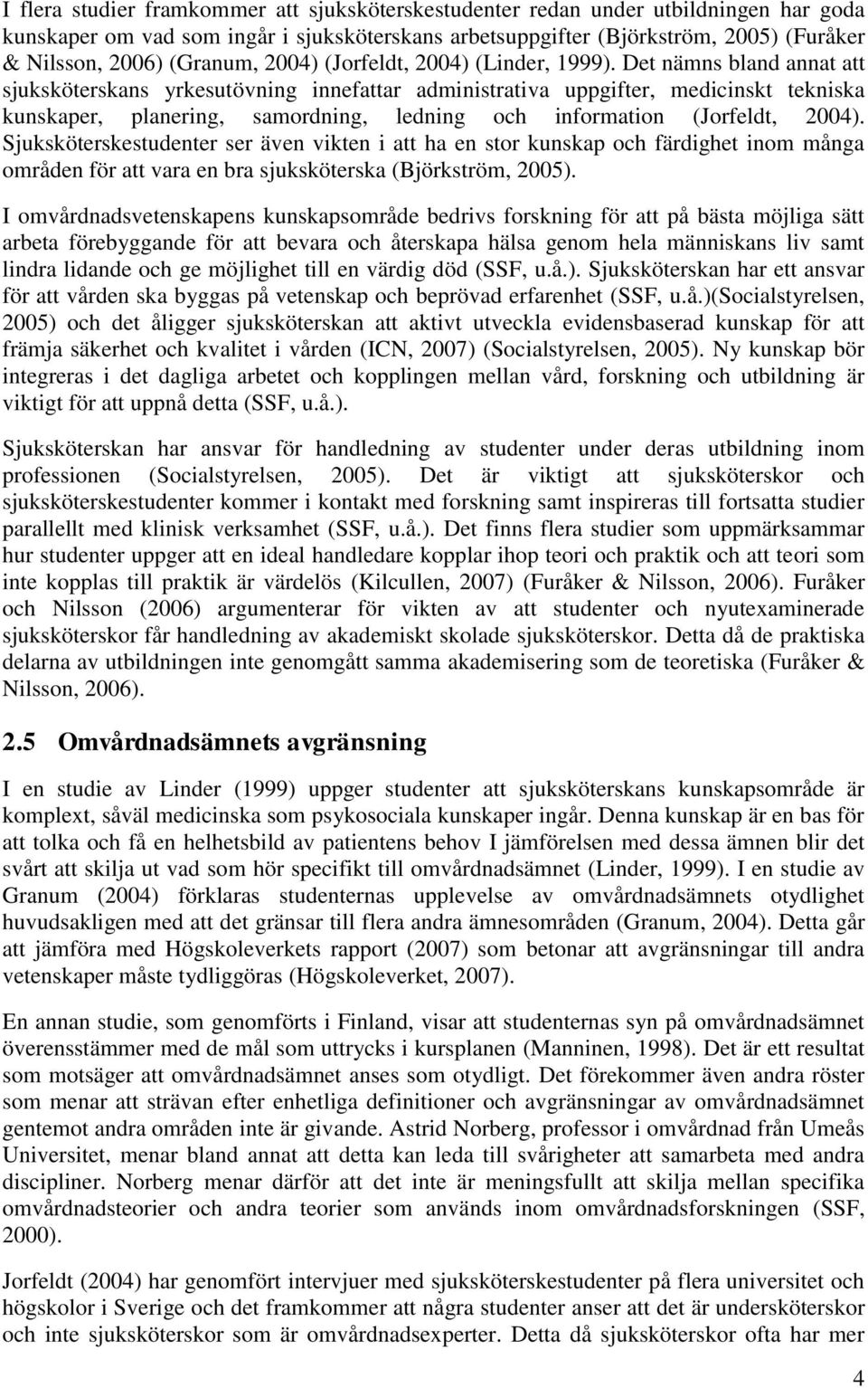 Det nämns bland annat att sjuksköterskans yrkesutövning innefattar administrativa uppgifter, medicinskt tekniska kunskaper, planering, samordning, ledning och information (Jorfeldt, 2004).