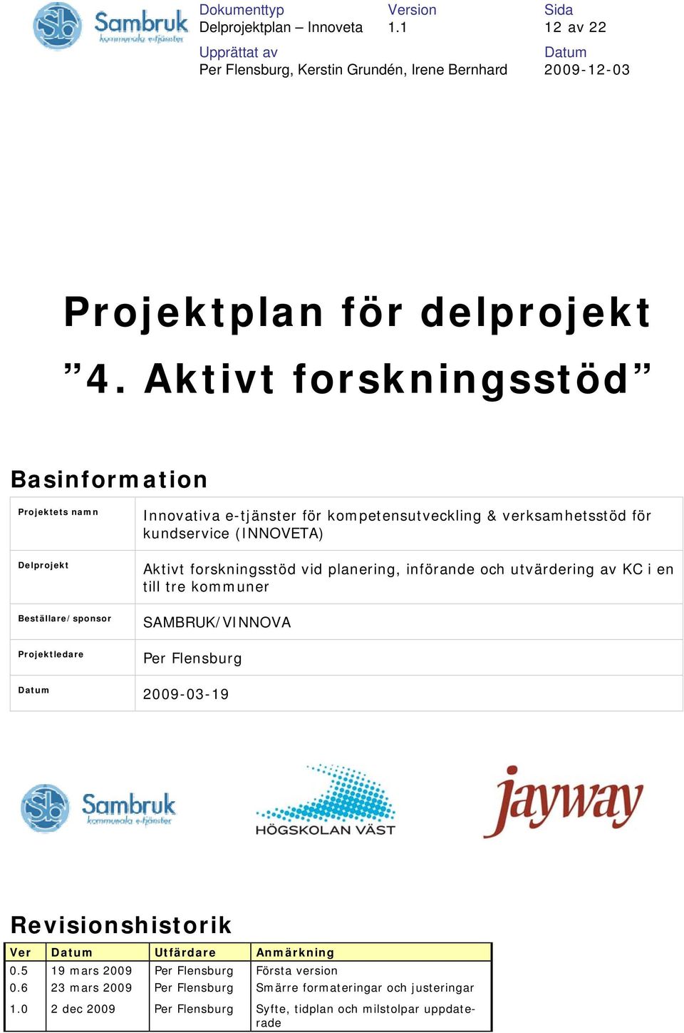 verksamhetsstöd för kundservice (INNOVETA) Aktivt forskningsstöd vid planering, införande och utvärdering av KC i en till tre kommuner SAMBRUK/VINNOVA