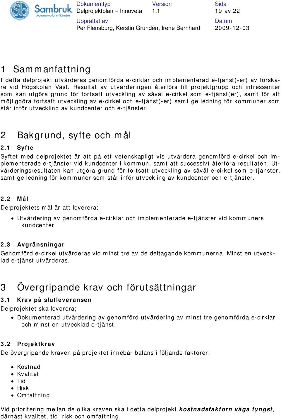 e-cirkel och e-tjänst(-er) samt ge ledning för kommuner som står inför utveckling av kundcenter och e-tjänster. 2 Bakgrund, syfte och mål 2.