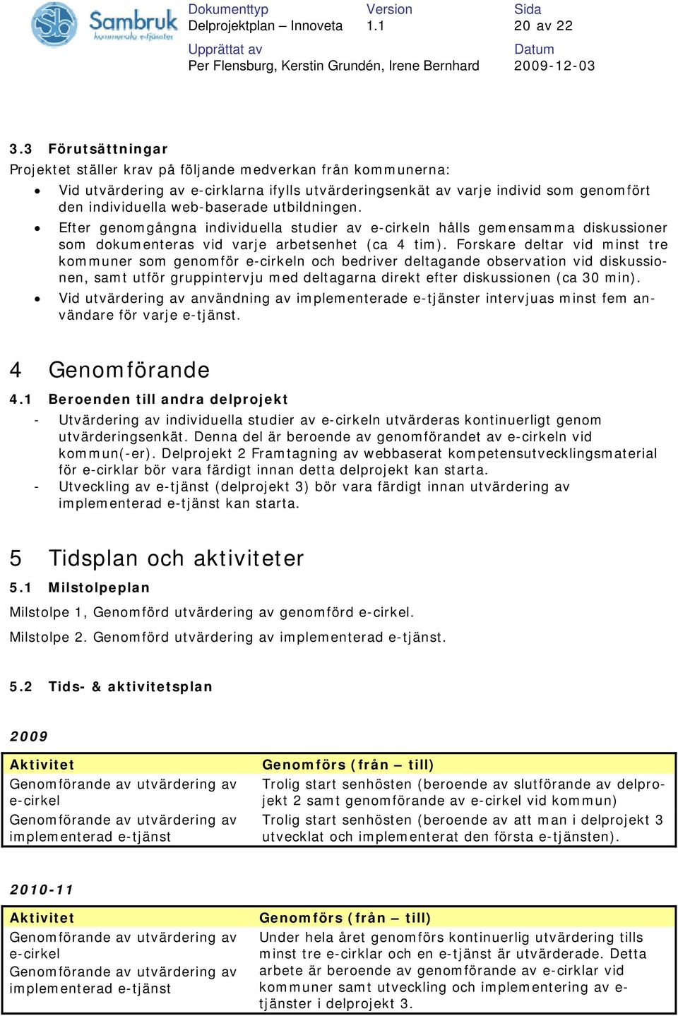 utbildningen. Efter genomgångna individuella studier av e-cirkeln hålls gemensamma diskussioner som dokumenteras vid varje arbetsenhet (ca 4 tim).