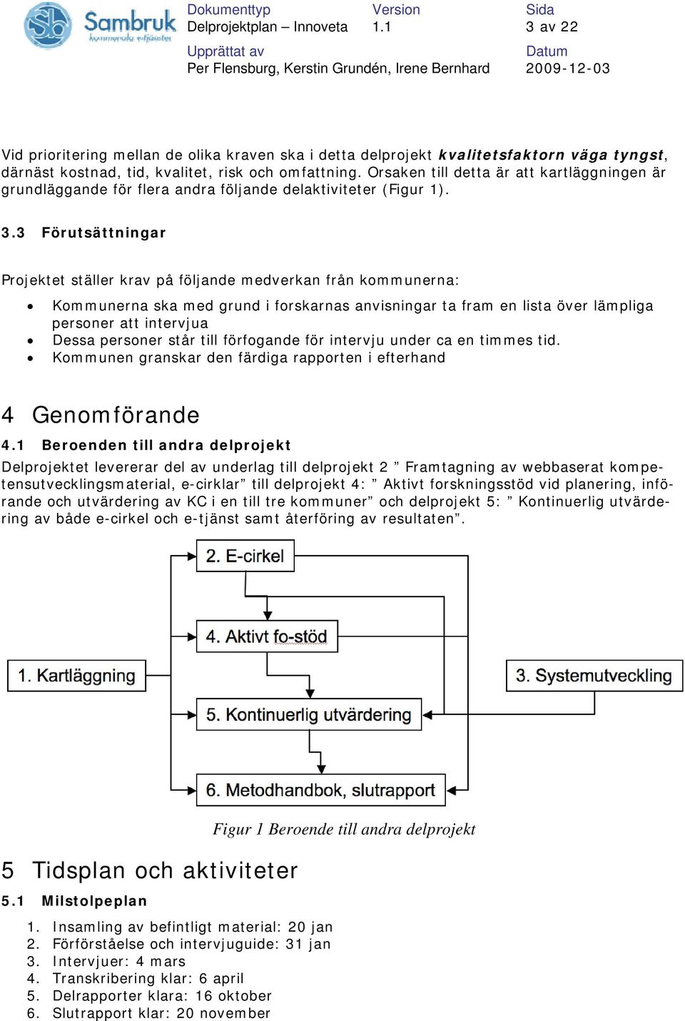 3 Förutsättningar Projektet ställer krav på följande medverkan från kommunerna: Kommunerna ska med grund i forskarnas anvisningar ta fram en lista över lämpliga personer att intervjua Dessa personer