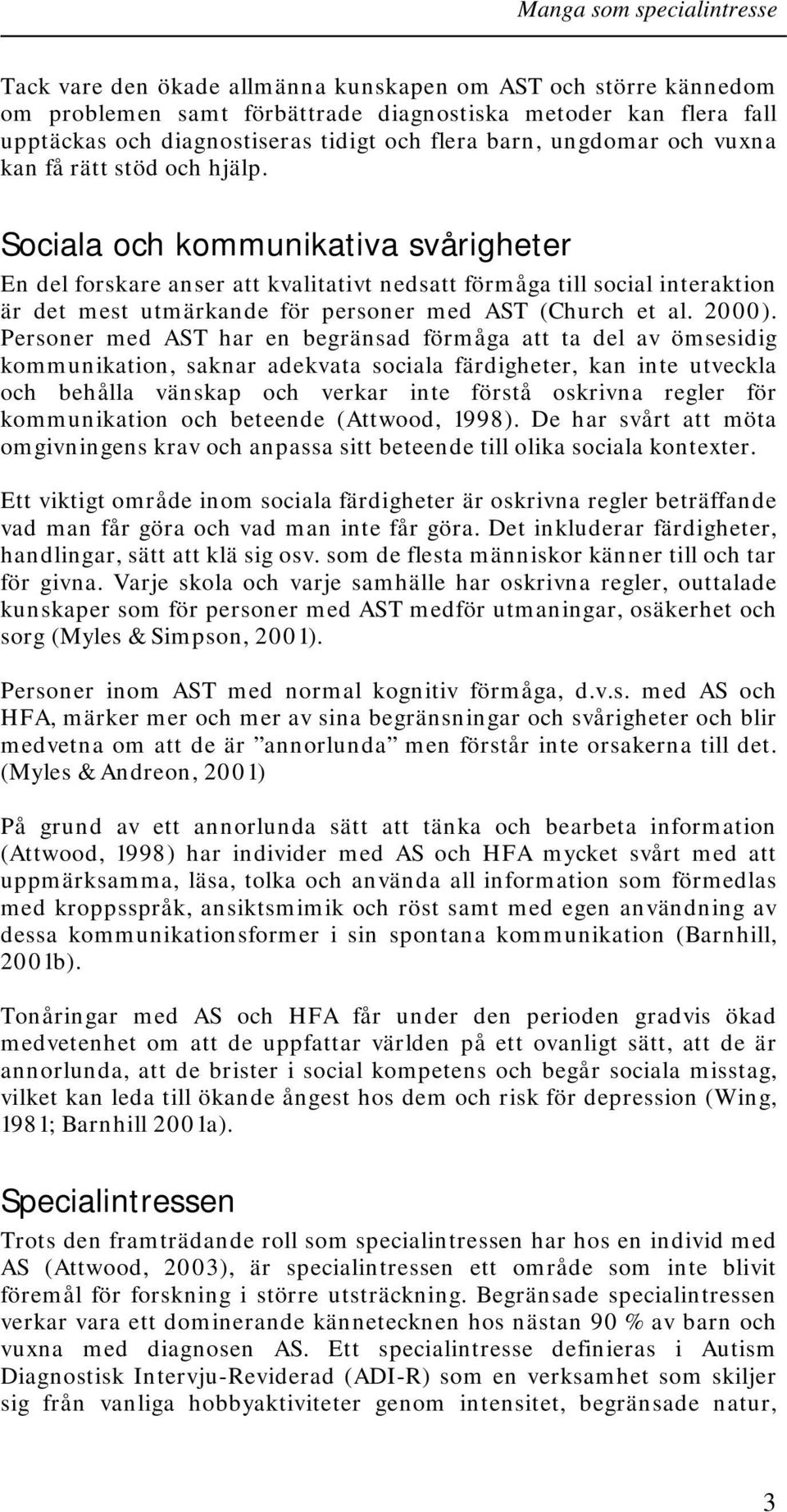 Sociala och kommunikativa svårigheter En del forskare anser att kvalitativt nedsatt förmåga till social interaktion är det mest utmärkande för personer med AST (Church et al. 2000).