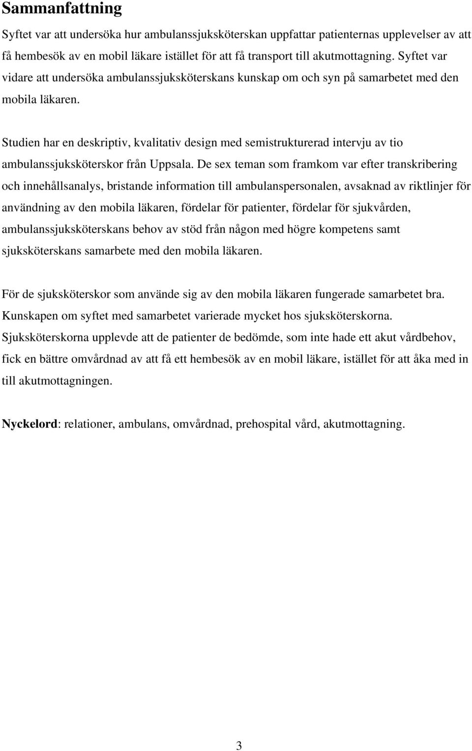 Studien har en deskriptiv, kvalitativ design med semistrukturerad intervju av tio ambulanssjuksköterskor från Uppsala.