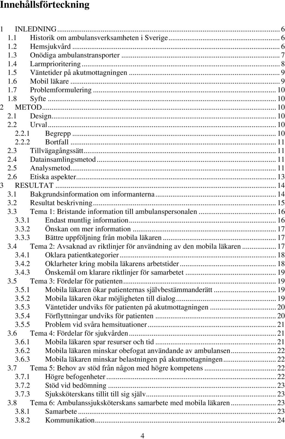 3 Tillvägagångssätt... 11 2.4 Datainsamlingsmetod... 11 2.5 Analysmetod... 11 2.6 Etiska aspekter... 13 3 RESULTAT... 14 3.1 Bakgrundsinformation om informanterna... 14 3.2 Resultat beskrivning... 15 3.