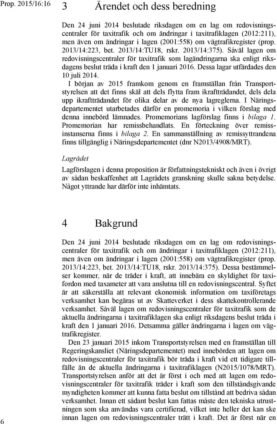 Såväl lagen om redovisningscentraler för taxitrafik som lagändringarna ska enligt riksdagens beslut träda i kraft den 1 januari 2016. Dessa lagar utfärdades den 10 juli 2014.