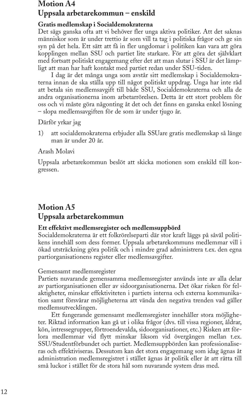 Ett sätt att få in fler ungdomar i politiken kan vara att göra kopplingen mellan SSU och partiet lite starkare.