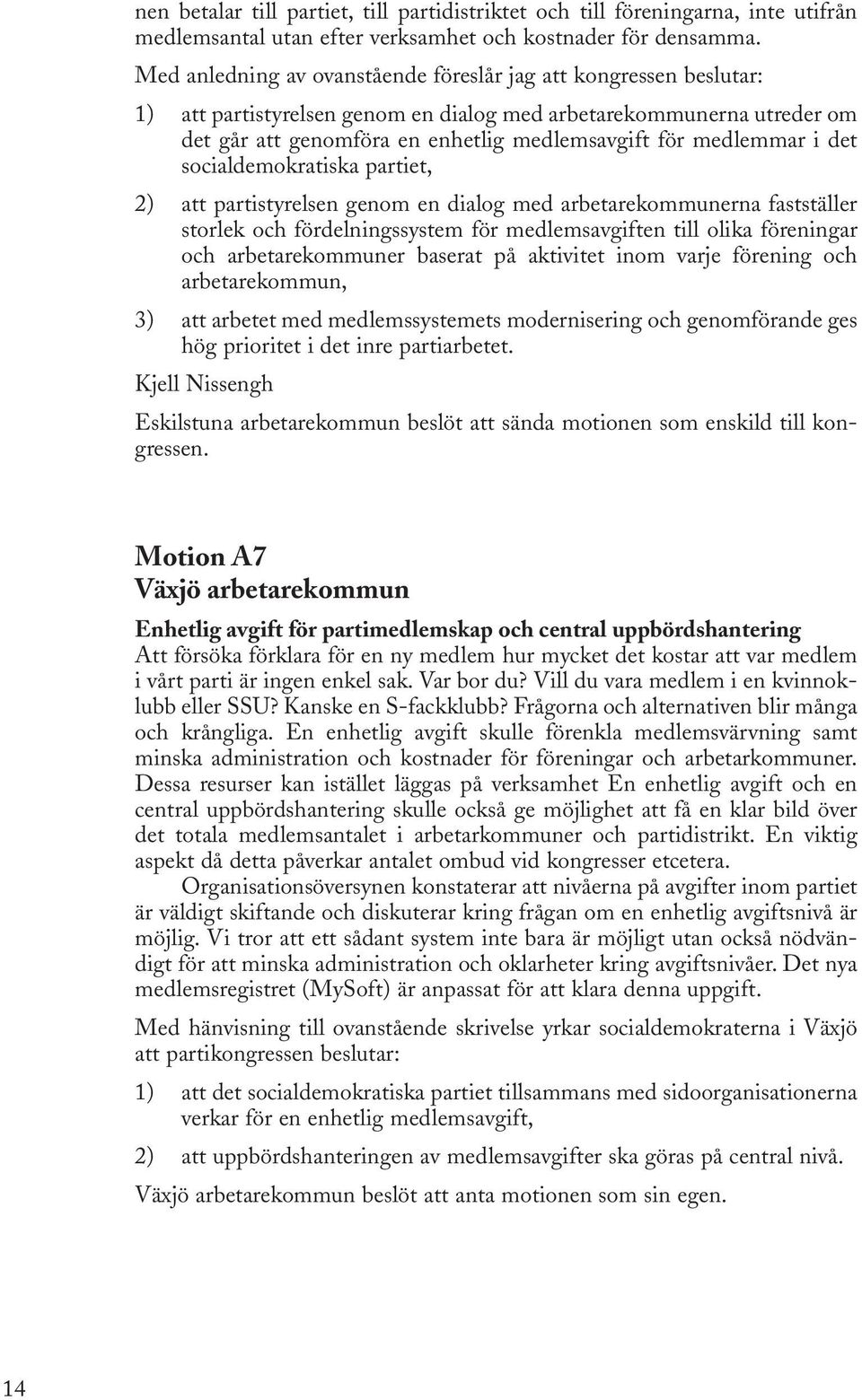 medlemmar i det socialdemokratiska partiet, 2) att partistyrelsen genom en dialog med arbetarekommunerna fastställer storlek och fördelningssystem för medlemsavgiften till olika föreningar och