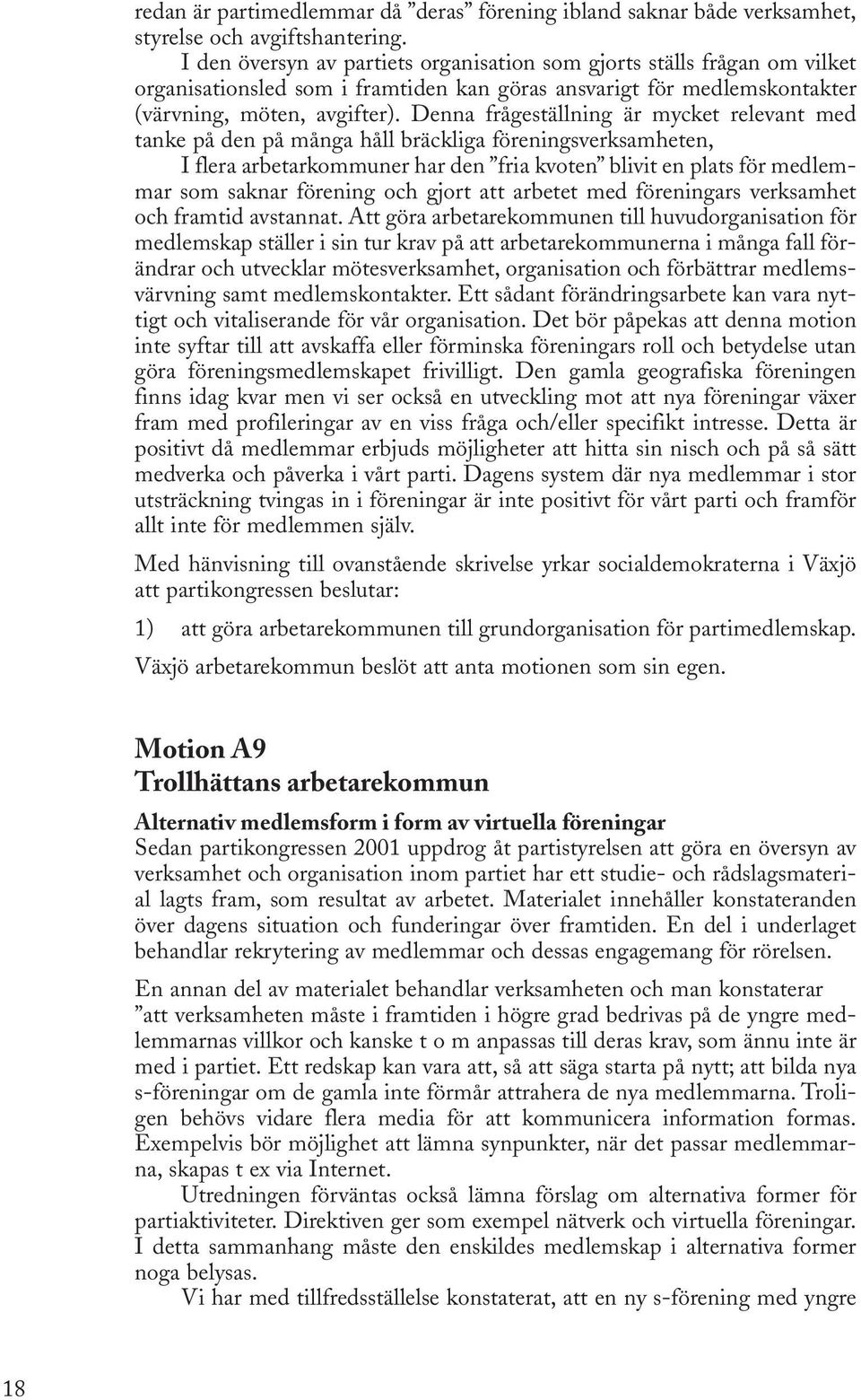 Denna frågeställning är mycket relevant med tanke på den på många håll bräckliga föreningsverksamheten, I flera arbetarkommuner har den fria kvoten blivit en plats för medlemmar som saknar förening