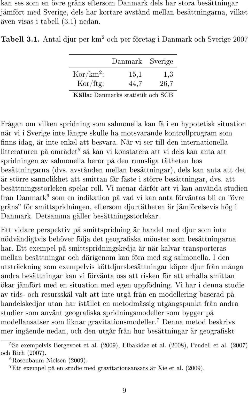 Antal djur per km 2 och per företag i Danmark och Sverige 2007 Danmark Sverige Kor/km 2 : 15,1 1,3 Kor/ftg: 44,7 26,7 Källa: Danmarks statistik och SCB Frågan om vilken spridning som salmonella kan