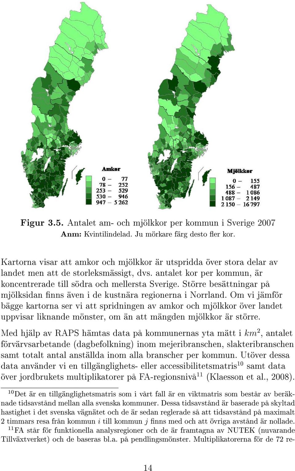 Större besättningar på mjölksidan nns även i de kustnära regionerna i Norrland.