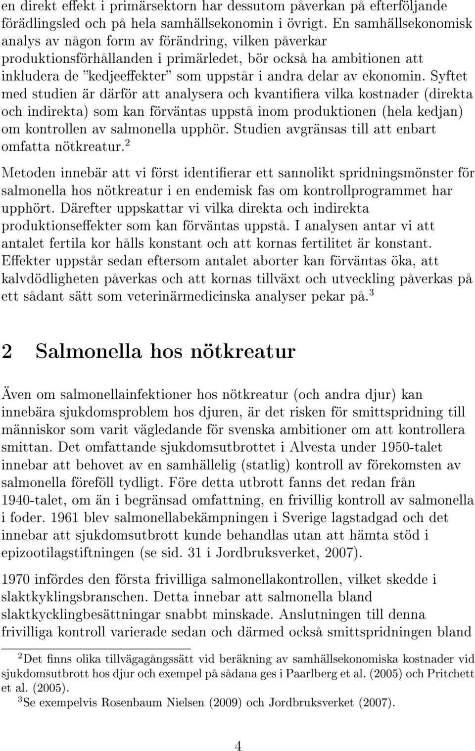 ekonomin. Syftet med studien är därför att analysera och kvantiera vilka kostnader (direkta och indirekta) som kan förväntas uppstå inom produktionen (hela kedjan) om kontrollen av salmonella upphör.