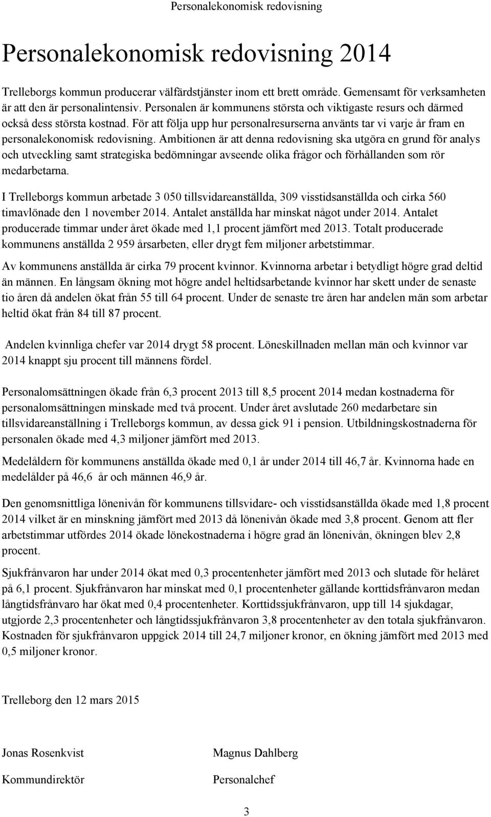 Ambitionen är att denna redovisning ska utgöra en grund för analys och utveckling samt strategiska bedömningar avseende olika frågor och förhållanden som rör medarbetarna.