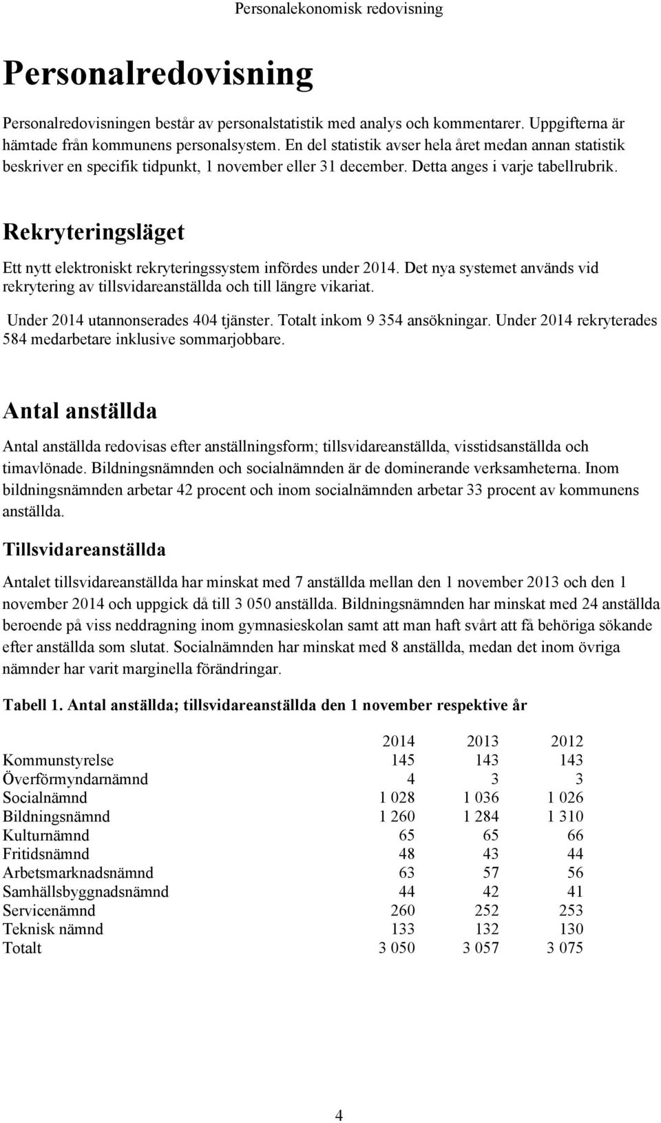 Rekryteringsläget Ett nytt elektroniskt rekryteringssystem infördes under 2014. Det nya systemet används vid rekrytering av tillsvidareanställda och till längre vikariat.