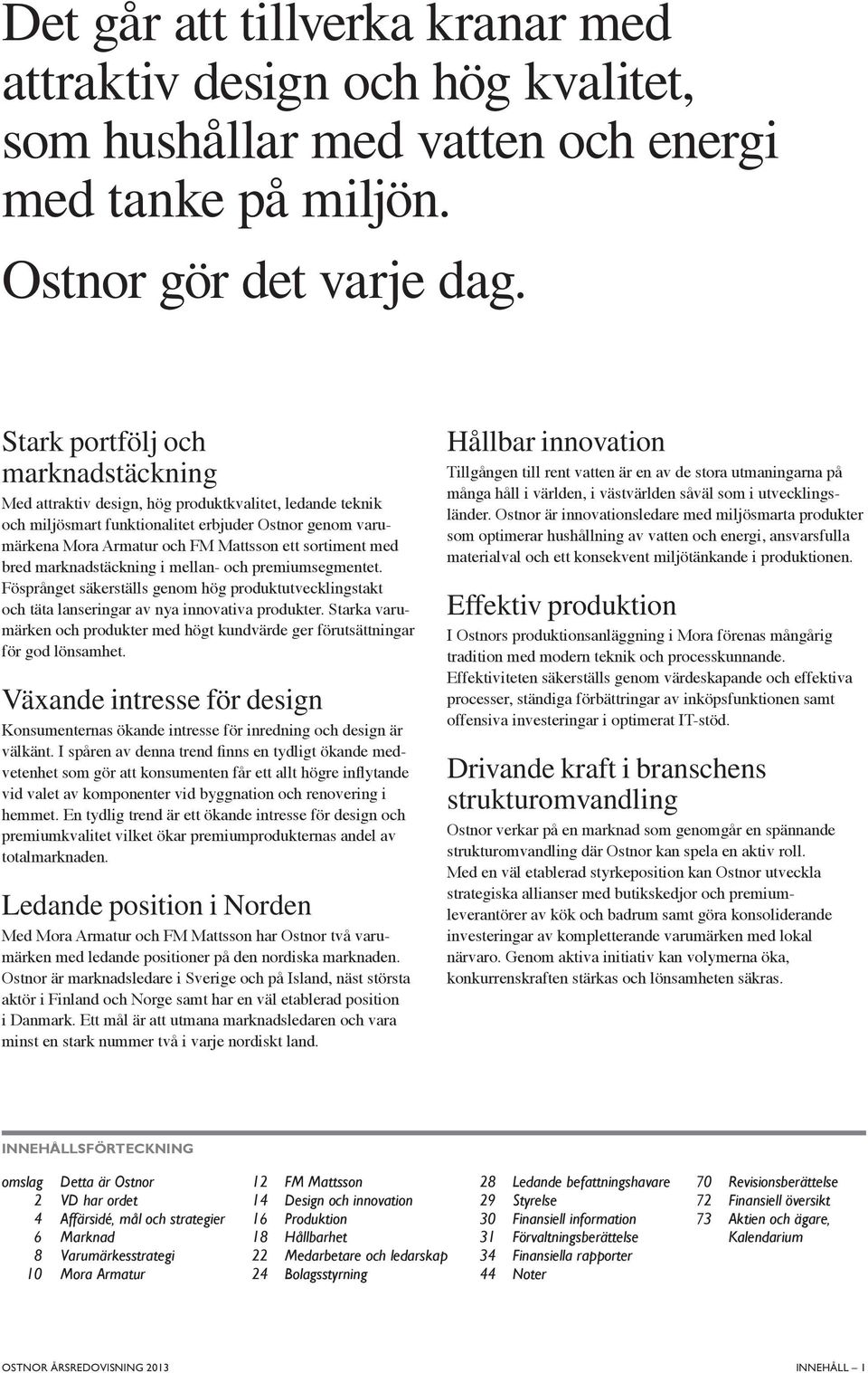 sortiment med bred marknadstäckning i mellan- och premiumsegmentet. Fösprånget säkerställs genom hög produktutvecklingstakt och täta lanseringar av nya innovativa produkter.