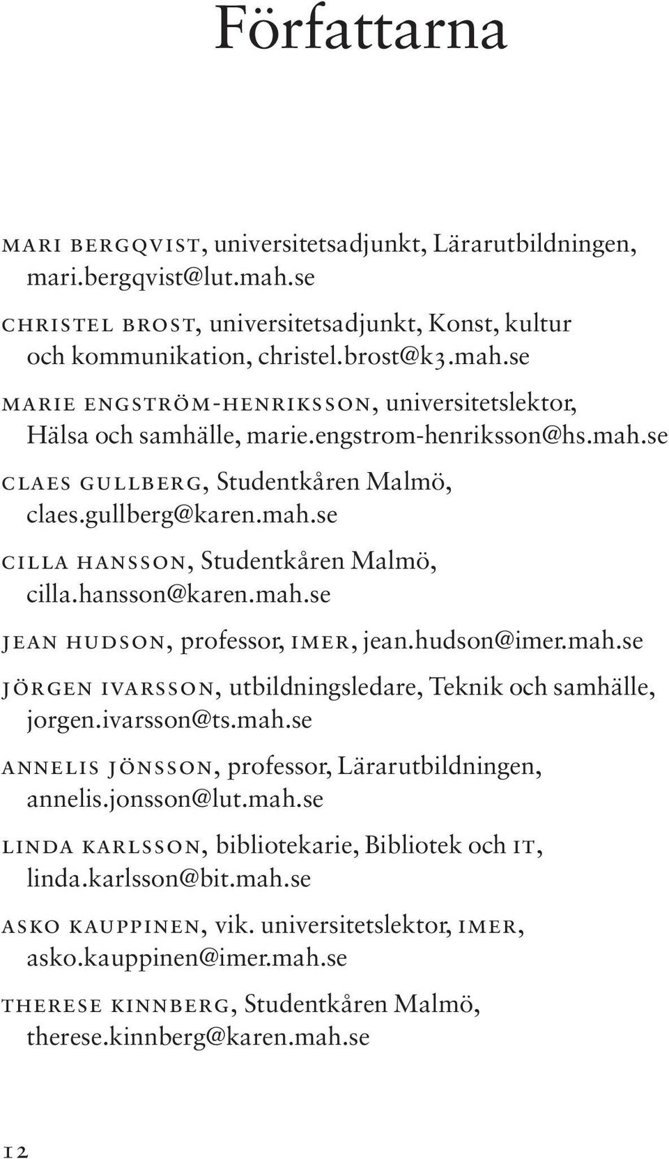 hudson@imer.mah.se jörgen ivarsson, utbildningsledare, Teknik och samhälle, jorgen.ivarsson@ts.mah.se annelis jönsson, professor, Lärarutbildningen, annelis.jonsson@lut.mah.se linda karlsson, bibliotekarie, Bibliotek och it, linda.