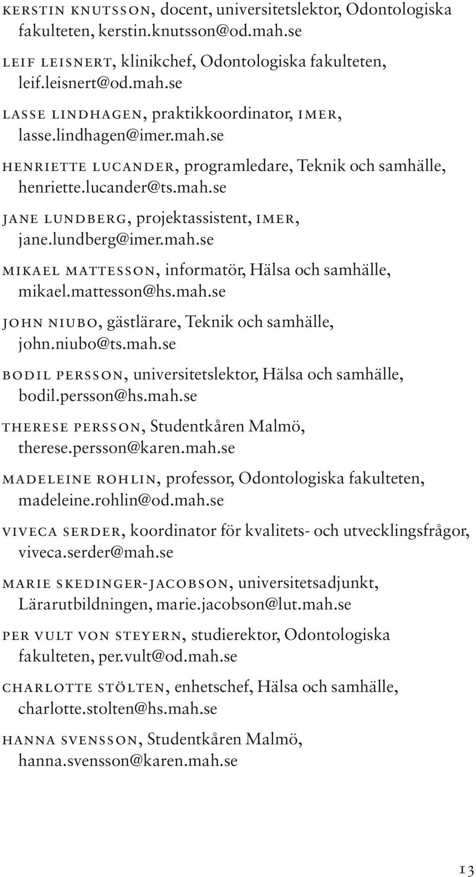 mattesson@hs.mah.se john niubo, gästlärare, Teknik och samhälle, john.niubo@ts.mah.se bodil persson, universitetslektor, Hälsa och samhälle, bodil.persson@hs.mah.se therese persson, Studentkåren Malmö, therese.