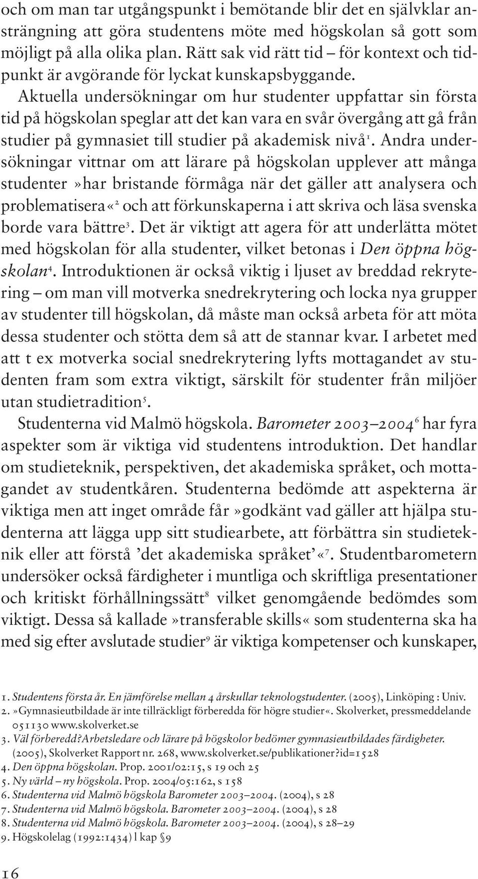 Aktuella undersökningar om hur studenter uppfattar sin första tid på högskolan speglar att det kan vara en svår övergång att gå från studier på gymnasiet till studier på akademisk nivå 1.