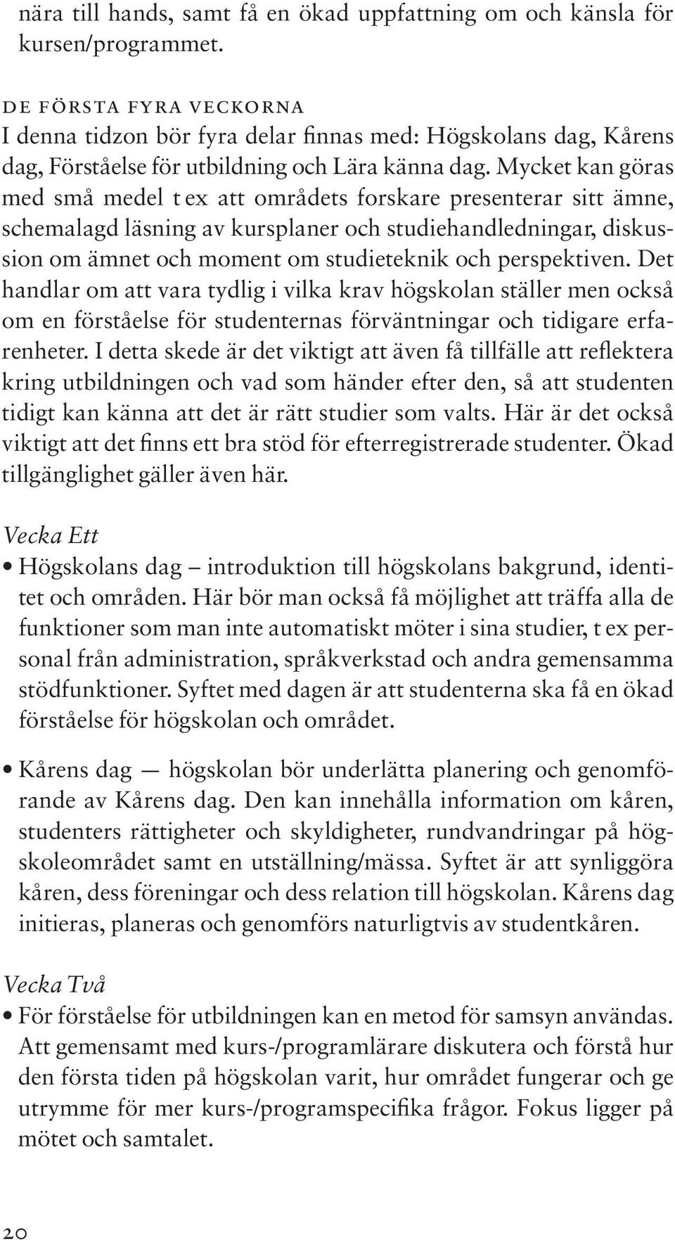 Mycket kan göras med små medel t ex att områdets forskare presenterar sitt ämne, schemalagd läsning av kursplaner och studiehandledningar, diskussion om ämnet och moment om studieteknik och