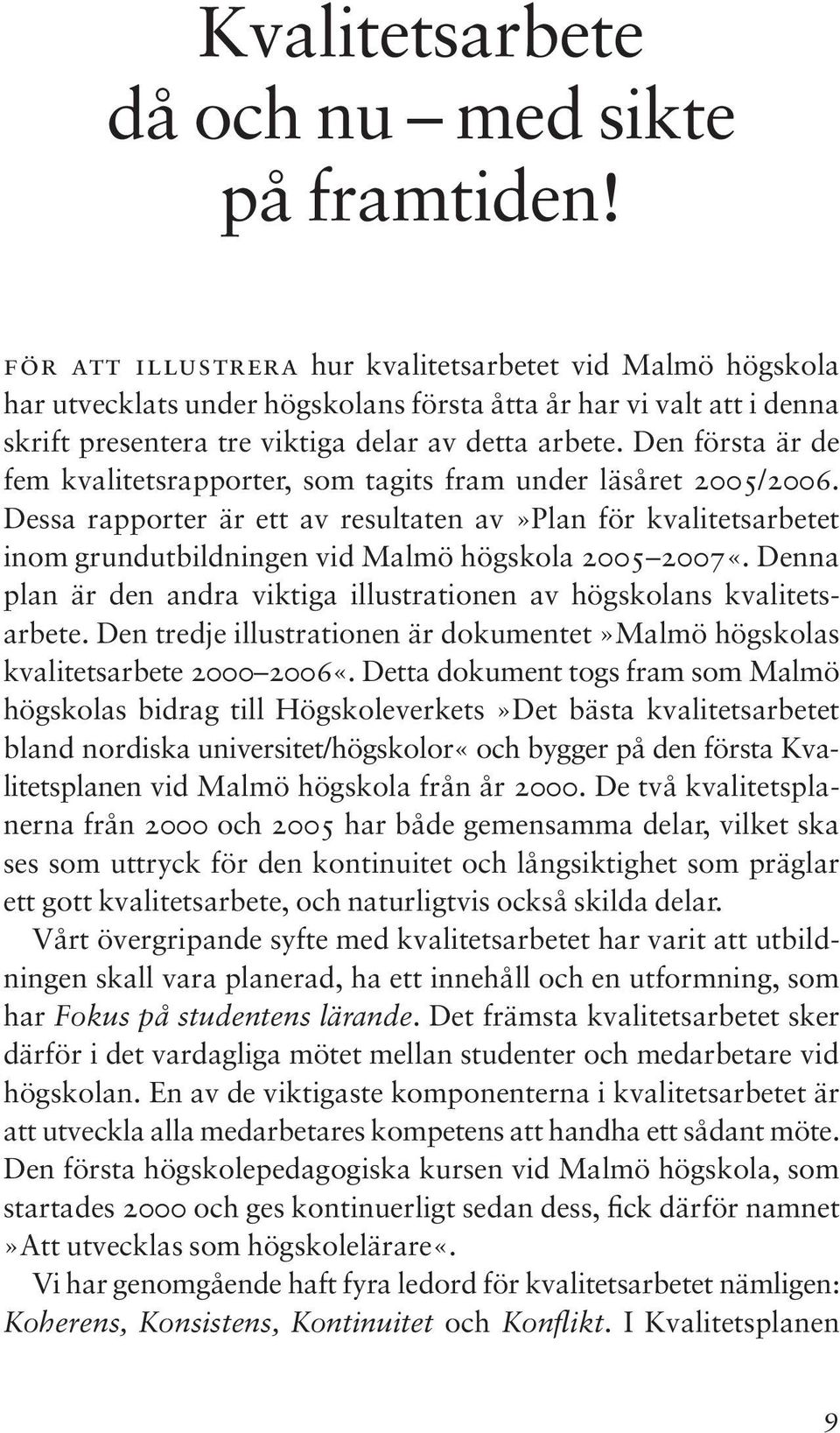 Den första är de fem kvalitetsrapporter, som tagits fram under läsåret 2005/2006.