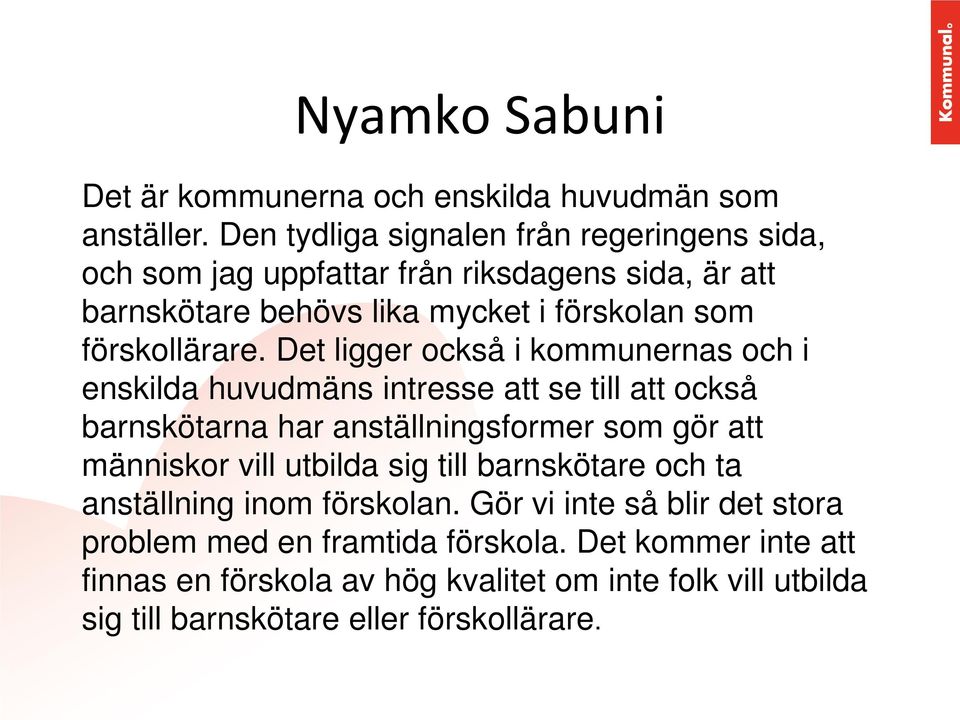 Det ligger också i kommunernas och i enskilda huvudmäns intresse att se till att också barnskötarna har anställningsformer som gör att människor vill