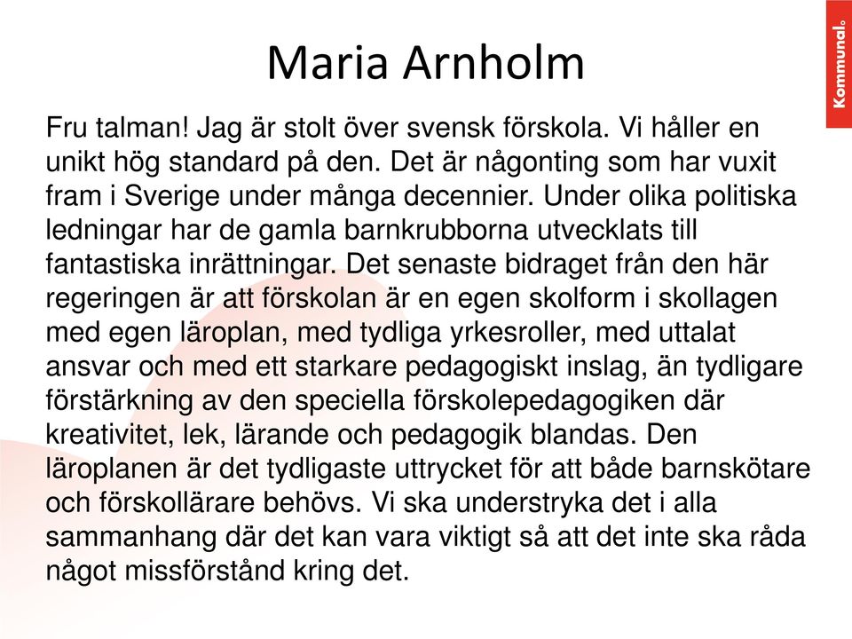 Det senaste bidraget från den här regeringen är att förskolan är en egen skolform i skollagen med egen läroplan, med tydliga yrkesroller, med uttalat ansvar och med ett starkare pedagogiskt inslag,