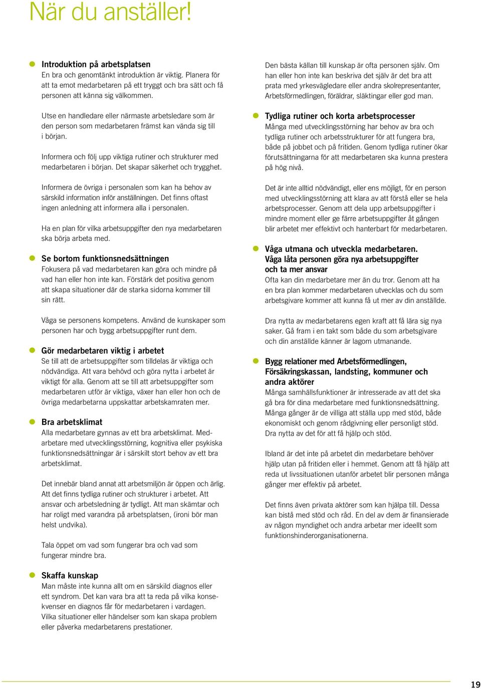 Det skapar säkerhet och trygghet. Informera de övriga i personalen som kan ha behov av särskild information inför anställningen. Det finns oftast ingen anledning att informera alla i personalen.