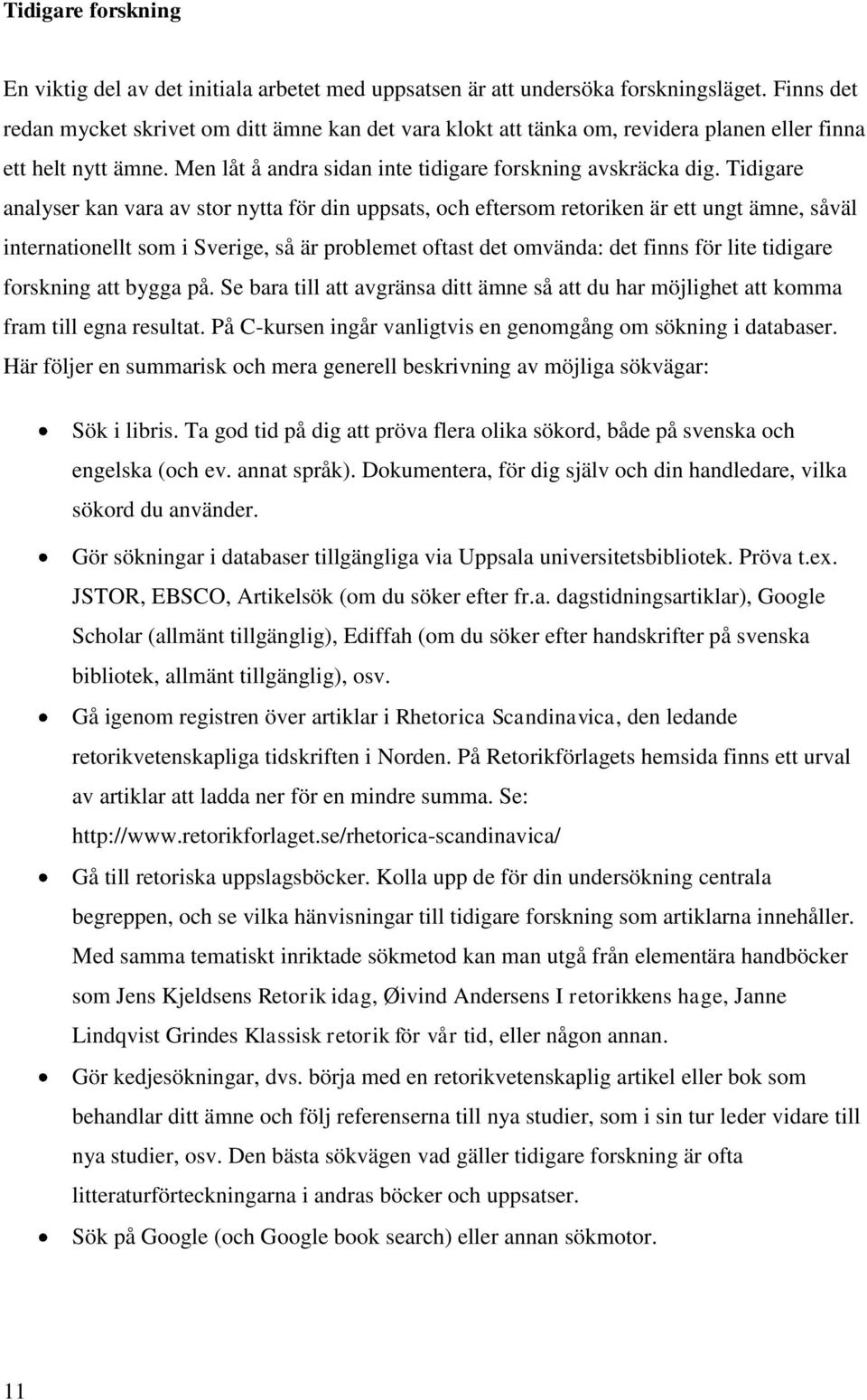 Tidigare analyser kan vara av stor nytta för din uppsats, och eftersom retoriken är ett ungt ämne, såväl internationellt som i Sverige, så är problemet oftast det omvända: det finns för lite tidigare