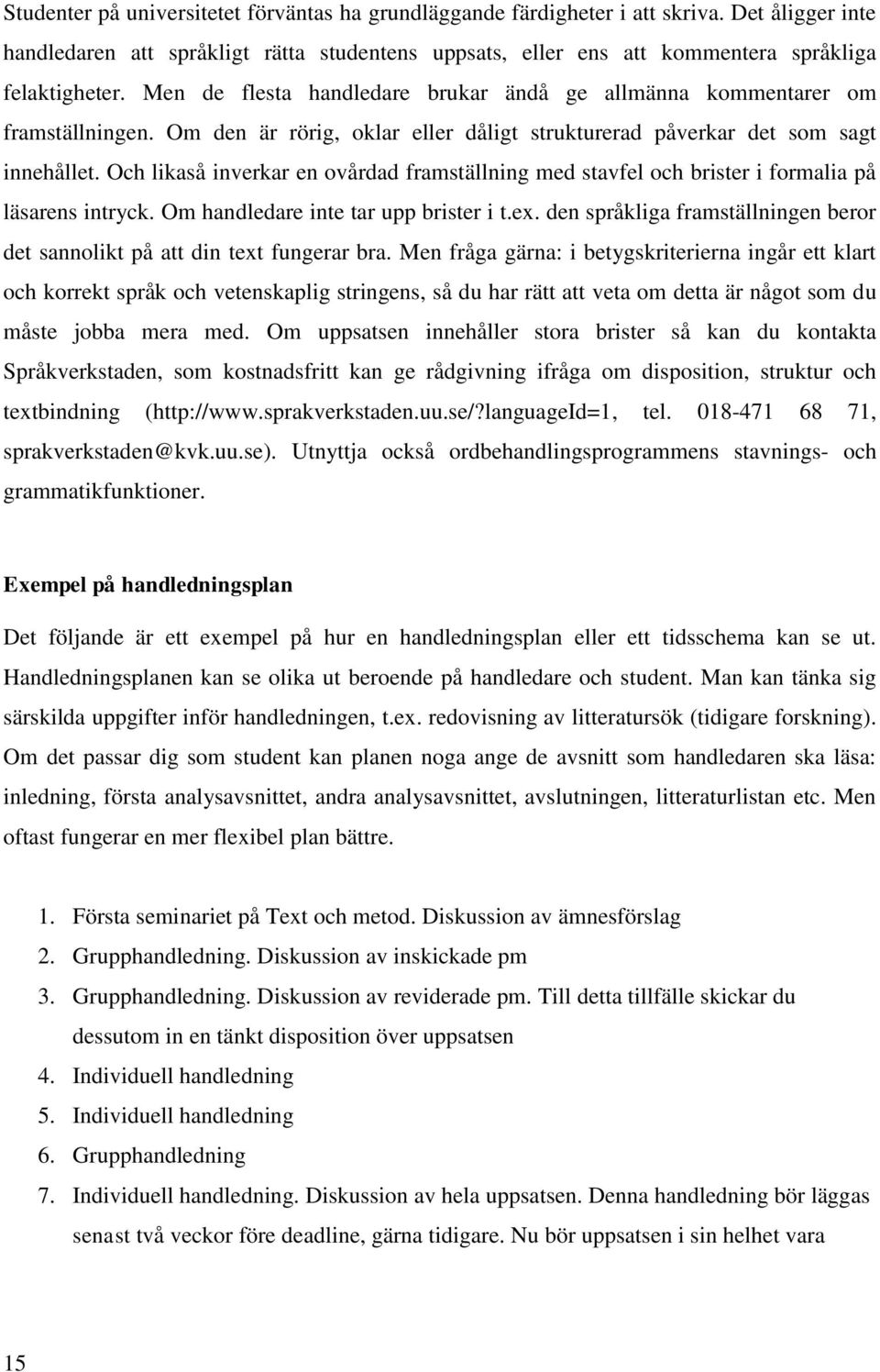 Och likaså inverkar en ovårdad framställning med stavfel och brister i formalia på läsarens intryck. Om handledare inte tar upp brister i t.ex.