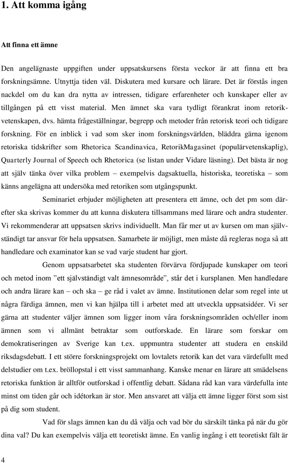 Men ämnet ska vara tydligt förankrat inom retorikvetenskapen, dvs. hämta frågeställningar, begrepp och metoder från retorisk teori och tidigare forskning.