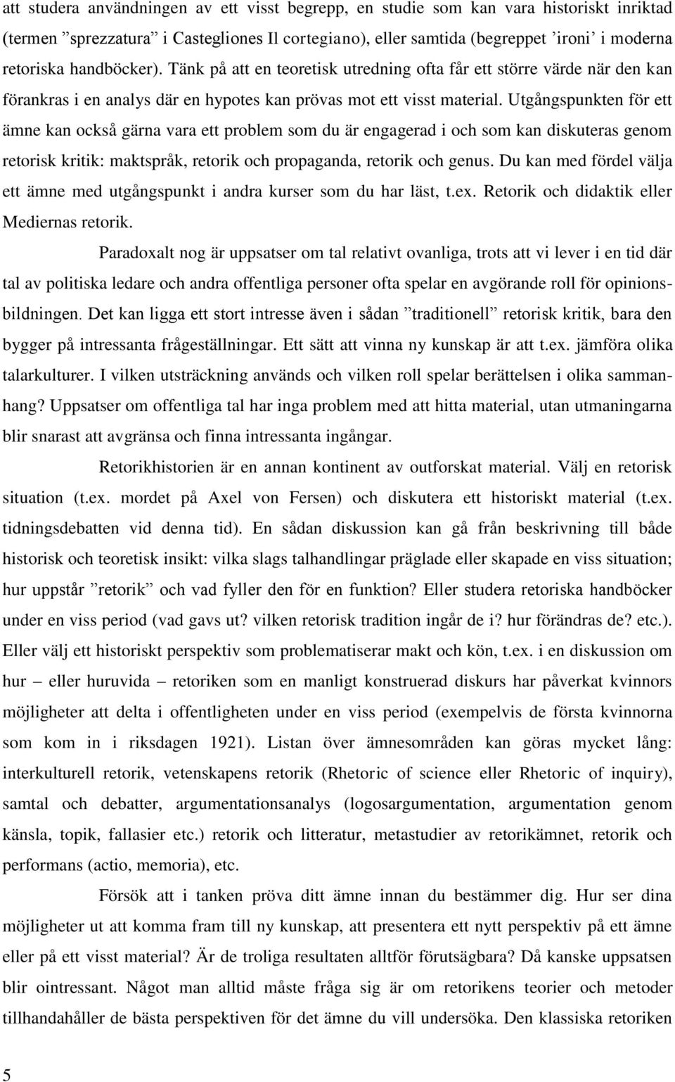 Utgångspunkten för ett ämne kan också gärna vara ett problem som du är engagerad i och som kan diskuteras genom retorisk kritik: maktspråk, retorik och propaganda, retorik och genus.