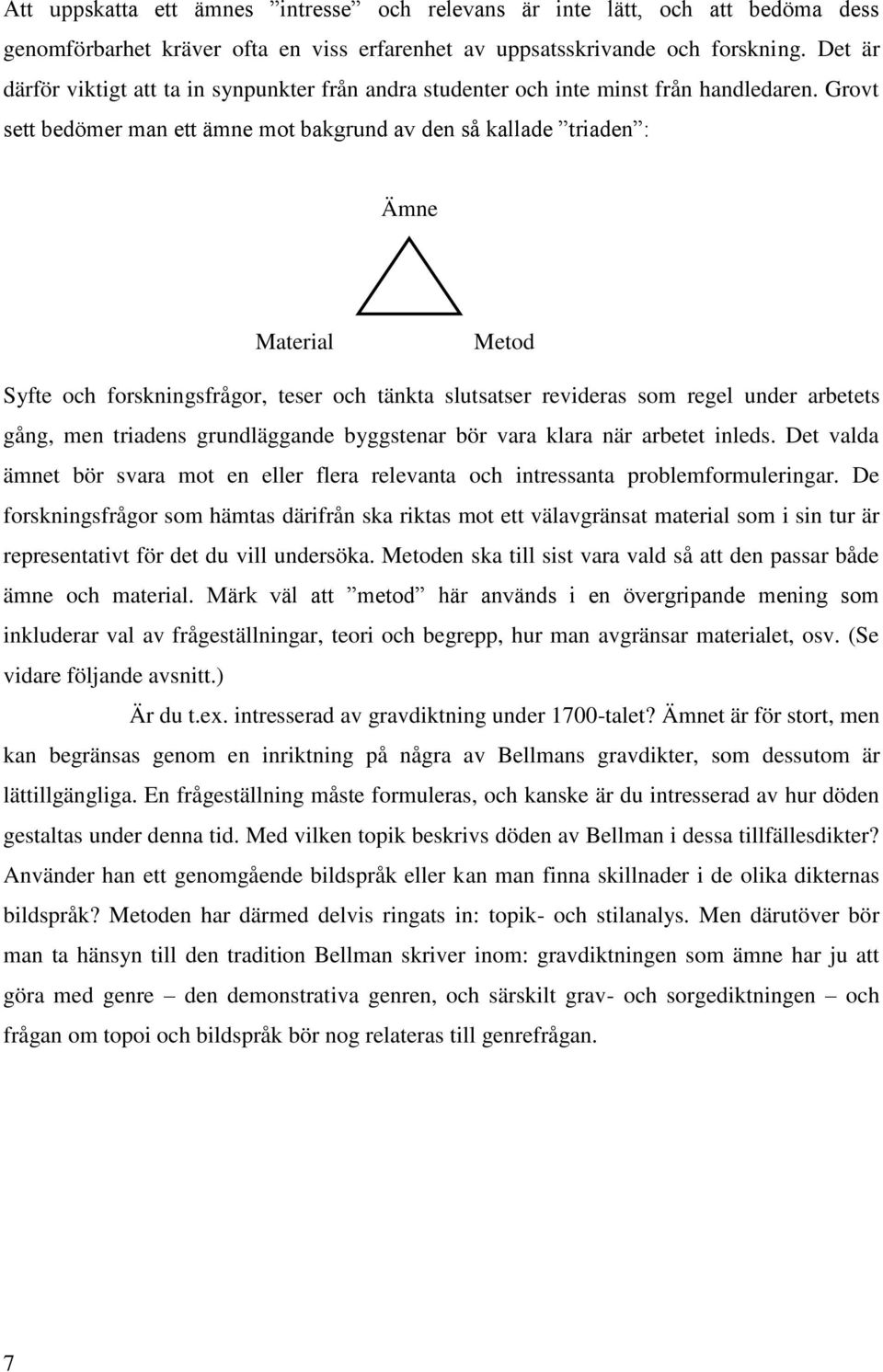 Grovt sett bedömer man ett ämne mot bakgrund av den så kallade triaden : Ämne Material Metod Syfte och forskningsfrågor, teser och tänkta slutsatser revideras som regel under arbetets gång, men