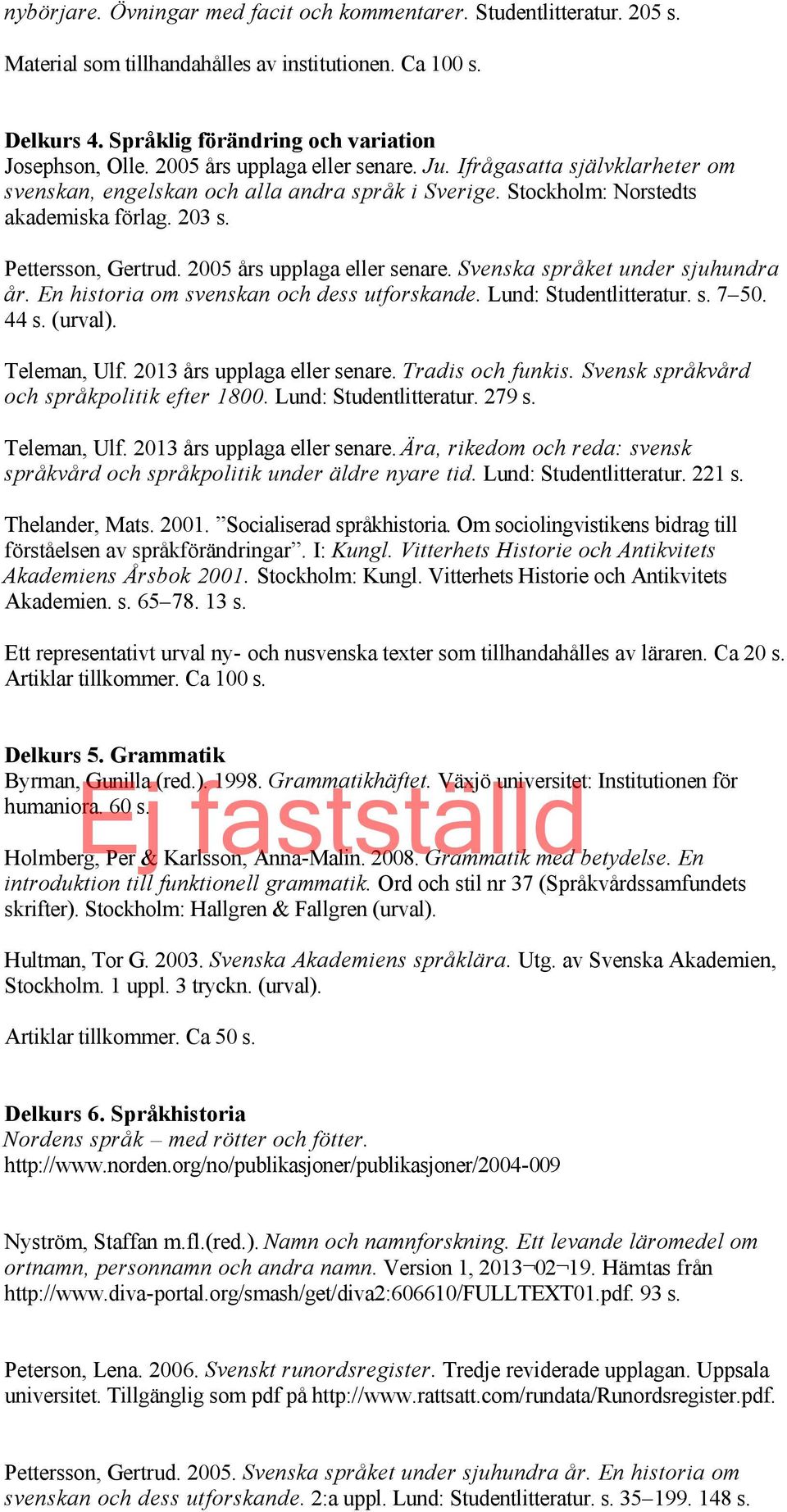 Ifrågasatta självklarheter om svenskan, engelskan och alla andra språk i Sverige. Stockholm: Norstedts akademiska förlag. 203 s. Pettersson, Gertrud. 2005 års upplaga eller senare.